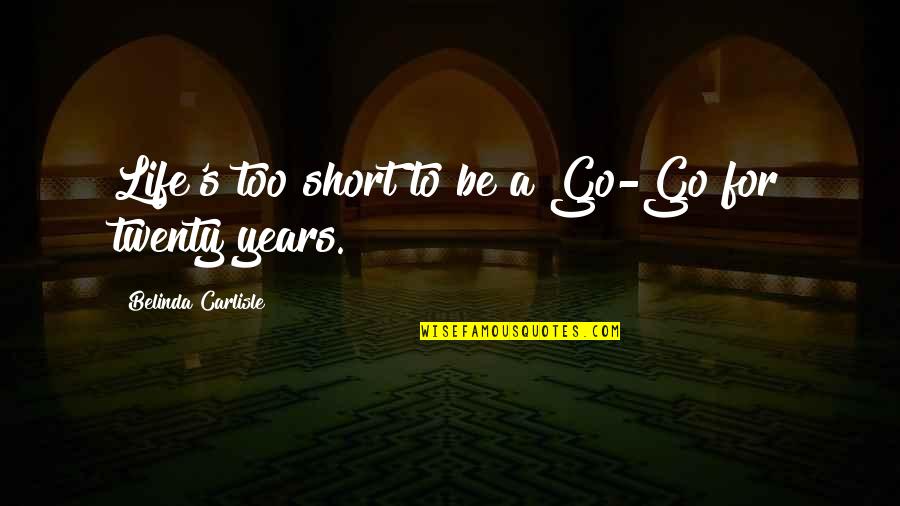 Belinda Quotes By Belinda Carlisle: Life's too short to be a Go-Go for