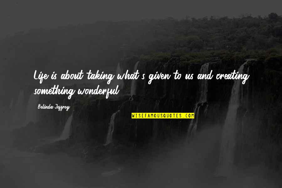 Belinda Quotes By Belinda Jeffrey: Life is about taking what's given to us