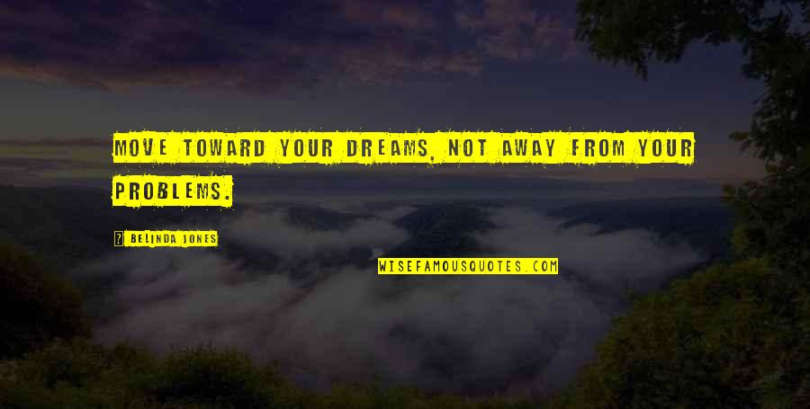 Belinda Quotes By Belinda Jones: Move toward your dreams, not away from your