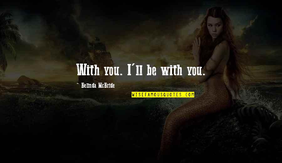 Belinda Quotes By Belinda McBride: With you. I'll be with you.