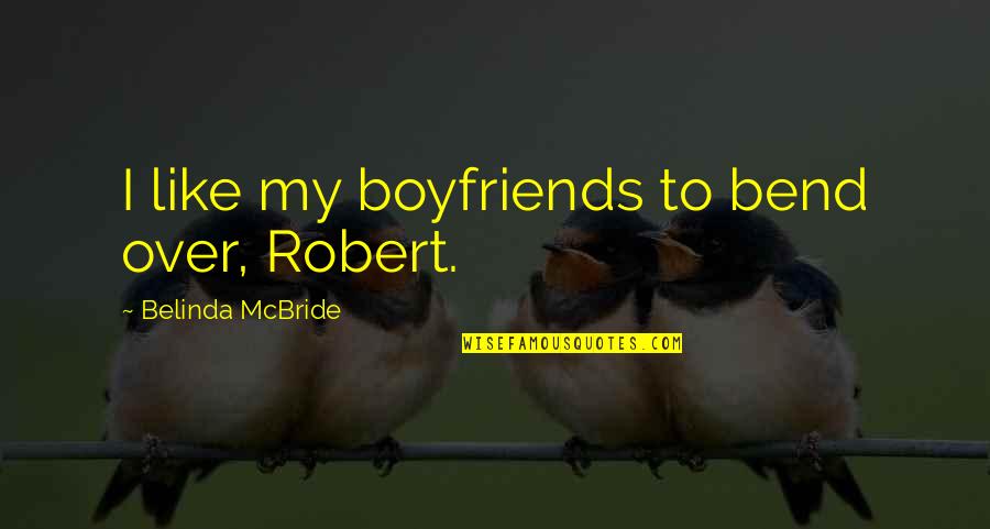 Belinda Quotes By Belinda McBride: I like my boyfriends to bend over, Robert.