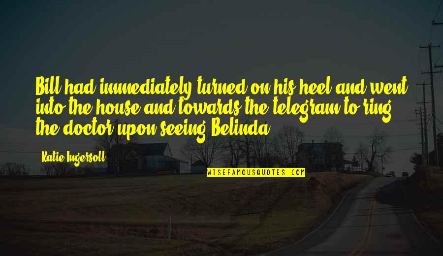 Belinda Quotes By Katie Ingersoll: Bill had immediately turned on his heel and