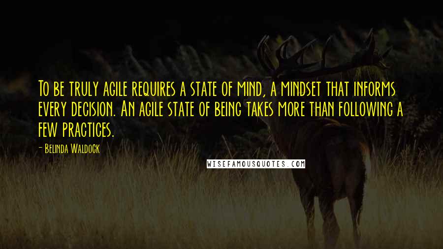 Belinda Waldock quotes: To be truly agile requires a state of mind, a mindset that informs every decision. An agile state of being takes more than following a few practices. Belinda Waldock quotes: To be truly agile requires a state of mind, a mindset that informs every decision. An agile state of being takes more than following a few practices.
