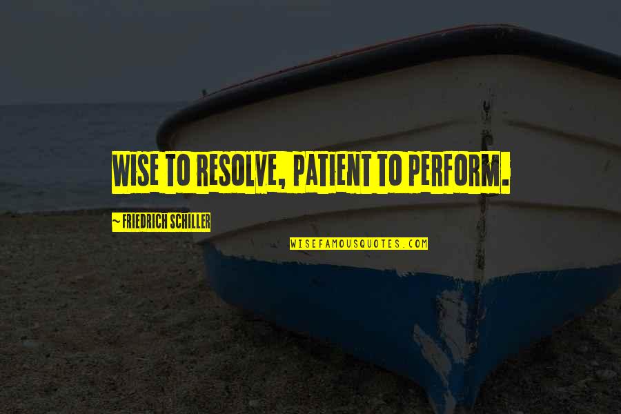 Belinha E Quotes By Friedrich Schiller: Wise to resolve, patient to perform.