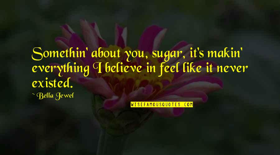 Belinski 64 Quotes By Bella Jewel: Somethin' about you, sugar, it's makin' everything I