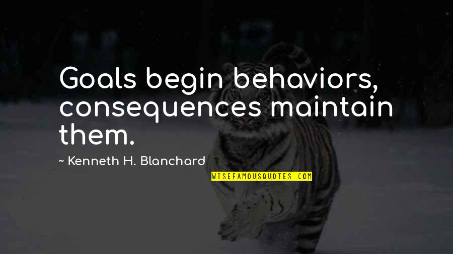Beliquose Quotes By Kenneth H. Blanchard: Goals begin behaviors, consequences maintain them.