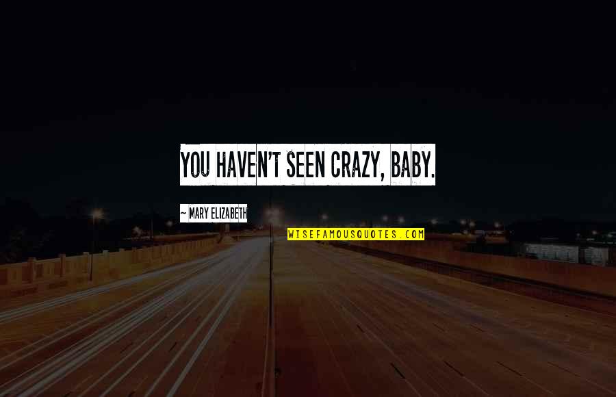 Belirlemek Es Quotes By Mary Elizabeth: You haven't seen crazy, baby. Belirlemek Es Quotes By Mary Elizabeth: You haven't seen crazy, baby.