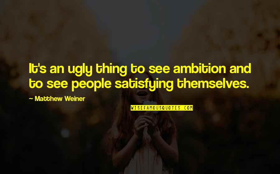 Belirlemek Es Quotes By Matthew Weiner: It's an ugly thing to see ambition and