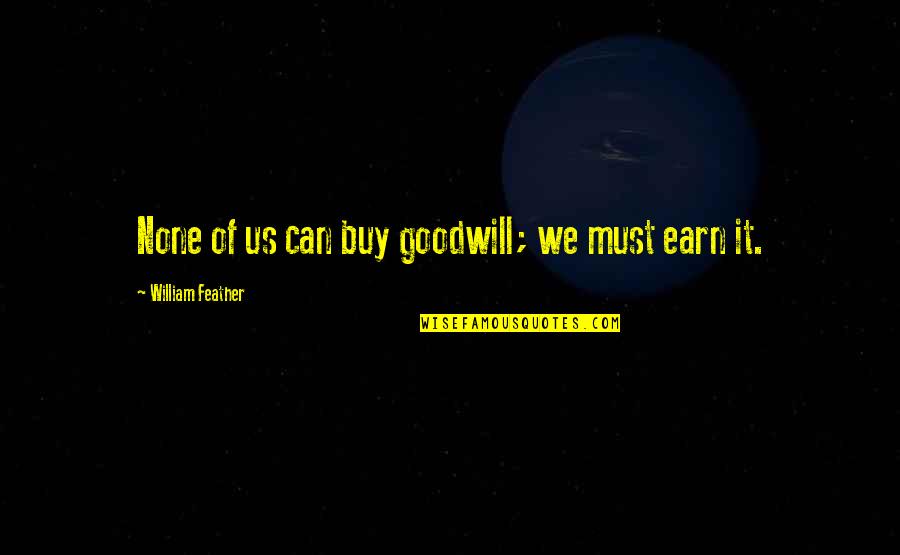 Belirlemek Es Quotes By William Feather: None of us can buy goodwill; we must Belirlemek Es Quotes By William Feather: None of us can buy goodwill; we must