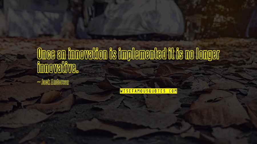 Belisarius Productions Quotes By Jack Anderson: Once an innovation is implemented it is no