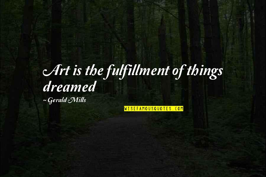 Belisarius's Quotes By Gerald Mills: Art is the fulfillment of things dreamed