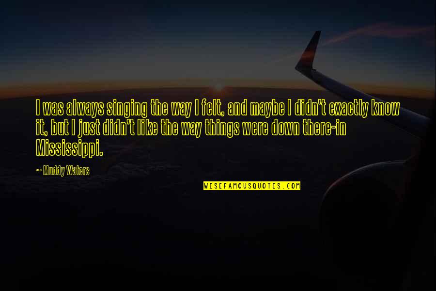 Belitle Quotes By Muddy Waters: I was always singing the way I felt, Belitle Quotes By Muddy Waters: I was always singing the way I felt,