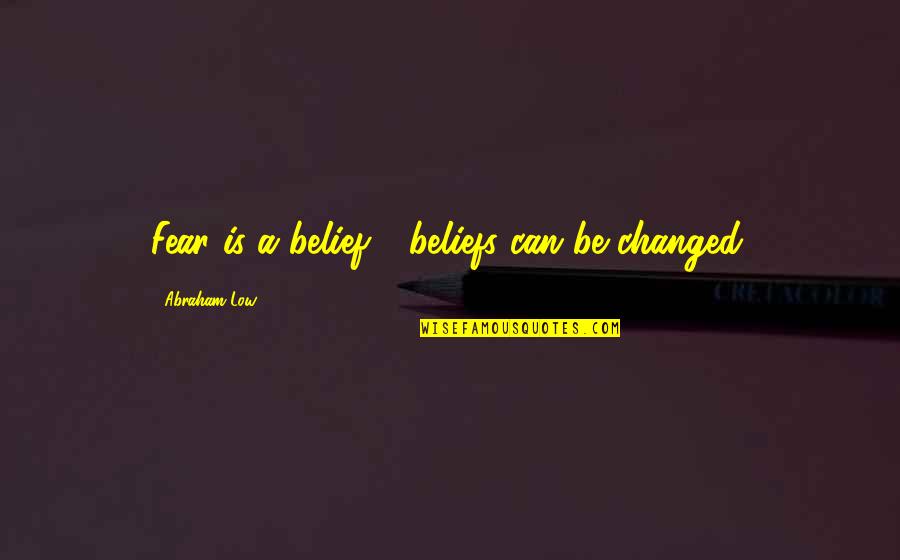 Belitting Others Quotes By Abraham Low: Fear is a belief - beliefs can be Belitting Others Quotes By Abraham Low: Fear is a belief - beliefs can be