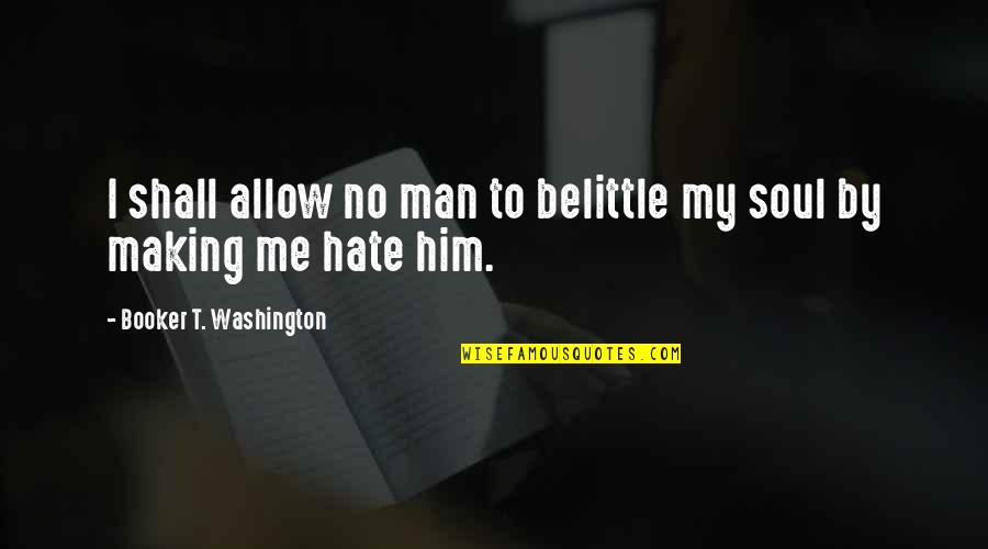 Belittle Quotes By Booker T. Washington: I shall allow no man to belittle my