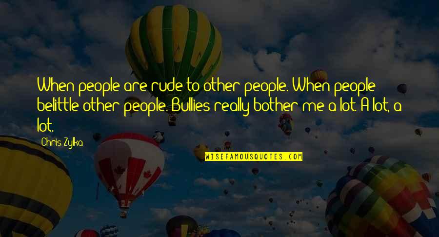 Belittle Quotes By Chris Zylka: When people are rude to other people. When