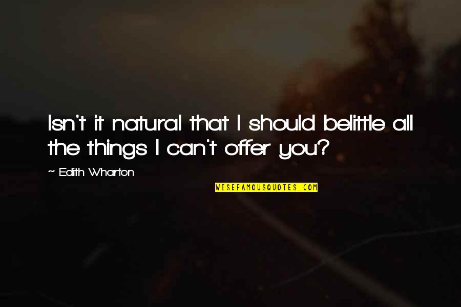 Belittle Quotes By Edith Wharton: Isn't it natural that I should belittle all