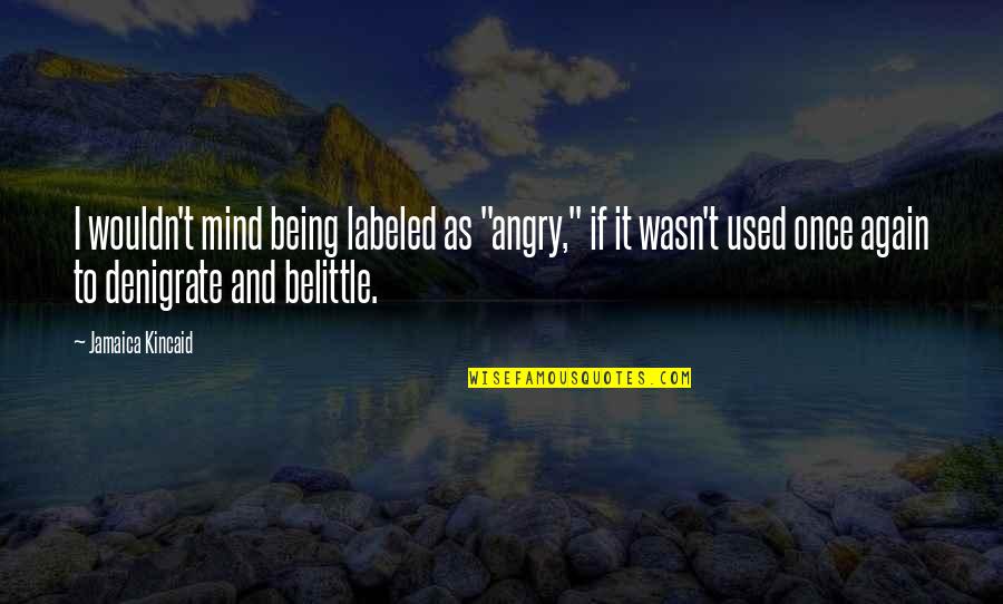 Belittle Quotes By Jamaica Kincaid: I wouldn't mind being labeled as "angry," if