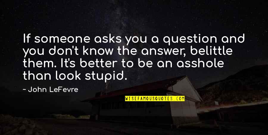 Belittle Quotes By John LeFevre: If someone asks you a question and you