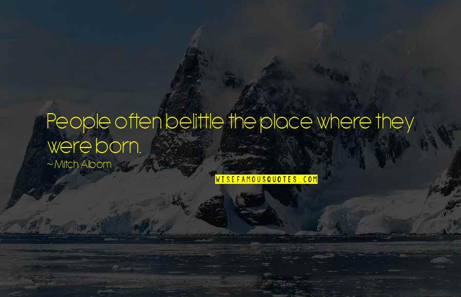 Belittle Quotes By Mitch Albom: People often belittle the place where they were