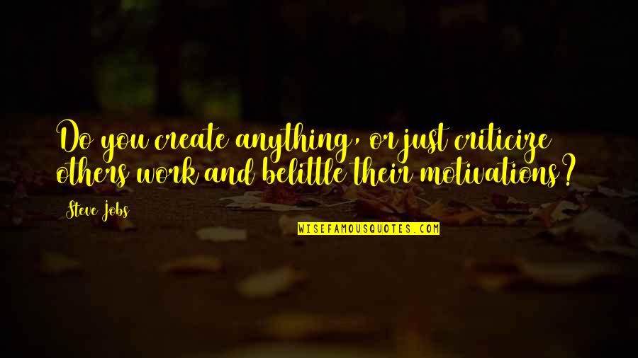 Belittle Quotes By Steve Jobs: Do you create anything, or just criticize others