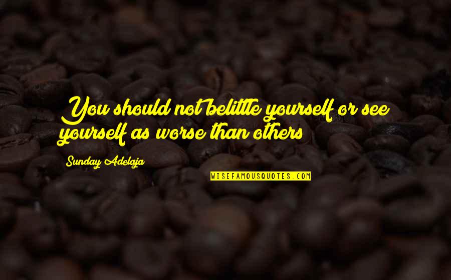 Belittle Quotes By Sunday Adelaja: You should not belittle yourself or see yourself