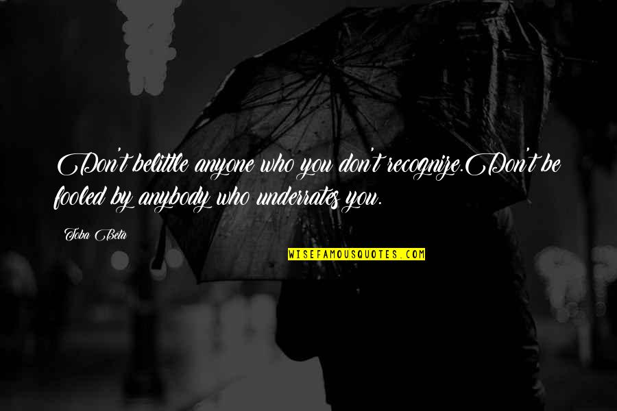 Belittle Quotes By Toba Beta: Don't belittle anyone who you don't recognize.Don't be