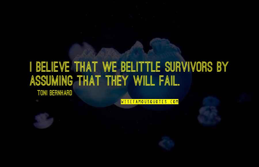 Belittle Quotes By Toni Bernhard: I believe that we belittle survivors by assuming