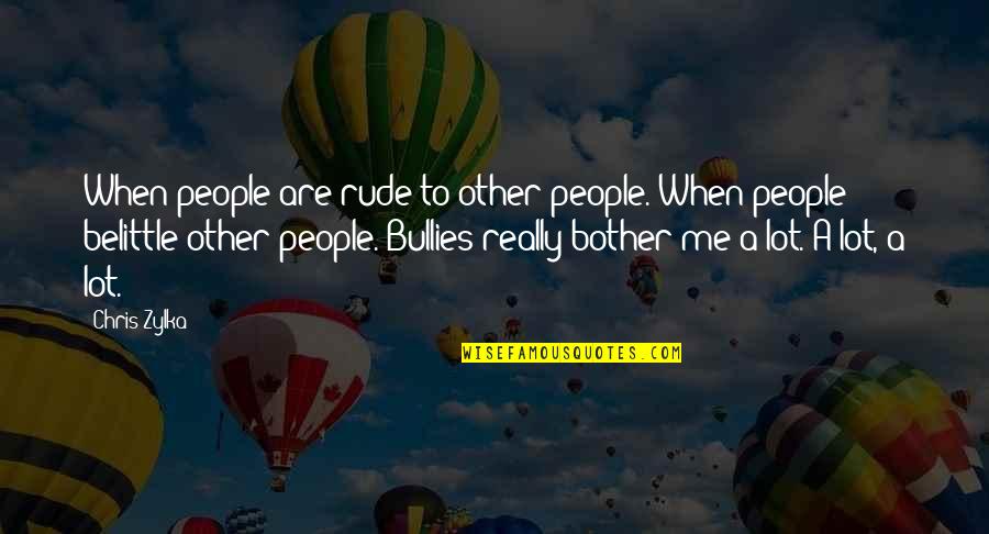 Belittle You Quotes By Chris Zylka: When people are rude to other people. When