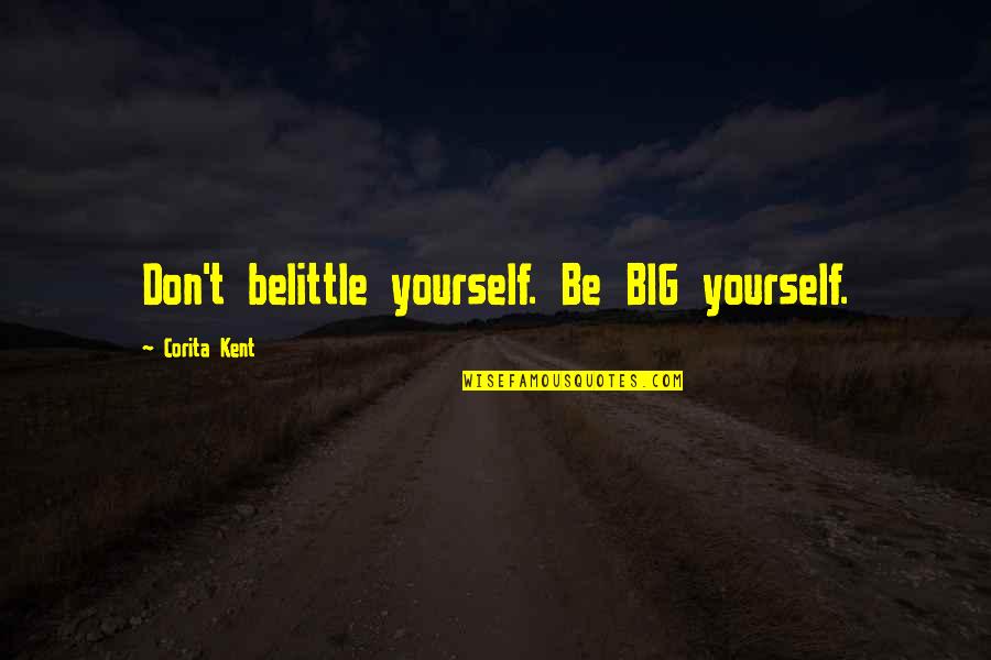 Belittle You Quotes By Corita Kent: Don't belittle yourself. Be BIG yourself.