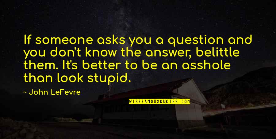 Belittle You Quotes By John LeFevre: If someone asks you a question and you