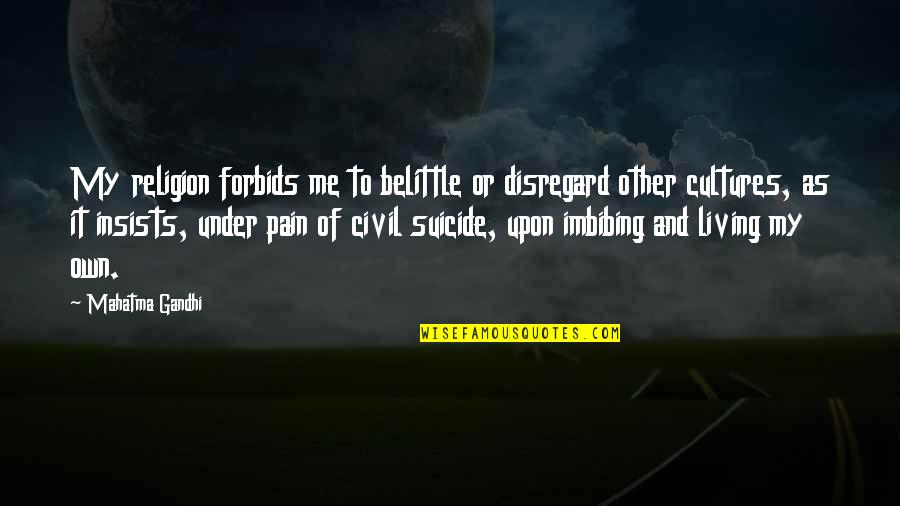 Belittle You Quotes By Mahatma Gandhi: My religion forbids me to belittle or disregard