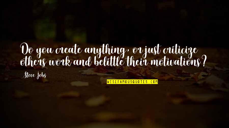Belittle You Quotes By Steve Jobs: Do you create anything, or just criticize others
