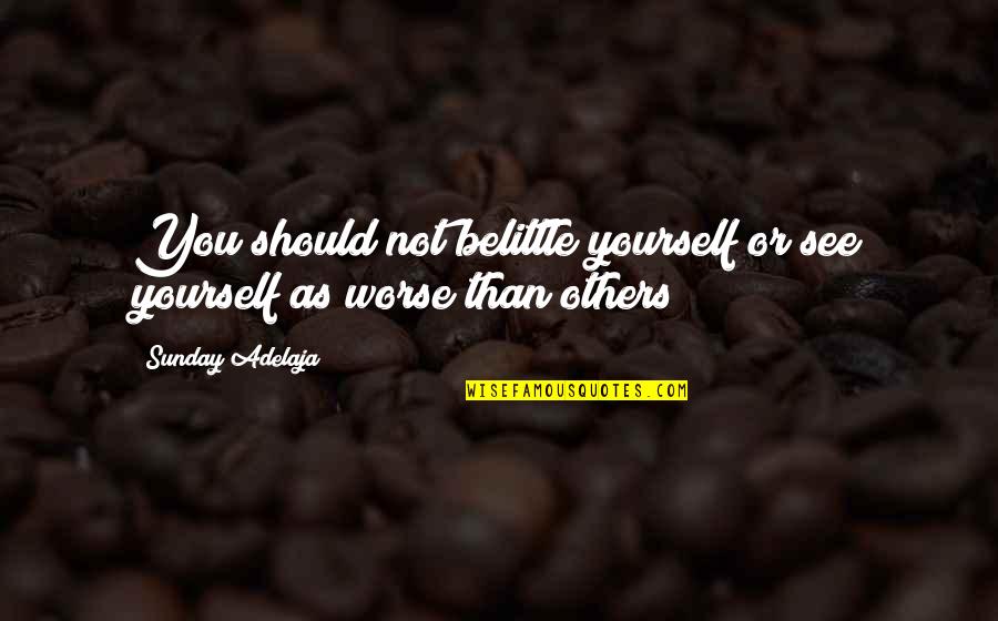 Belittle You Quotes By Sunday Adelaja: You should not belittle yourself or see yourself