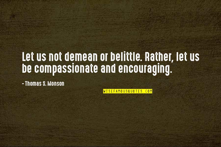 Belittle You Quotes By Thomas S. Monson: Let us not demean or belittle. Rather, let