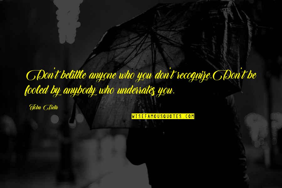 Belittle You Quotes By Toba Beta: Don't belittle anyone who you don't recognize.Don't be