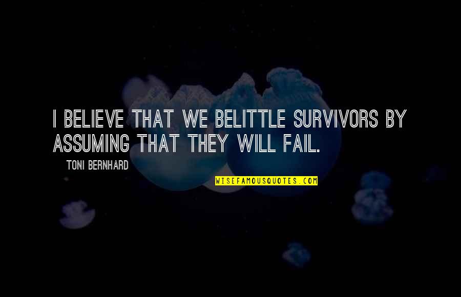 Belittle You Quotes By Toni Bernhard: I believe that we belittle survivors by assuming