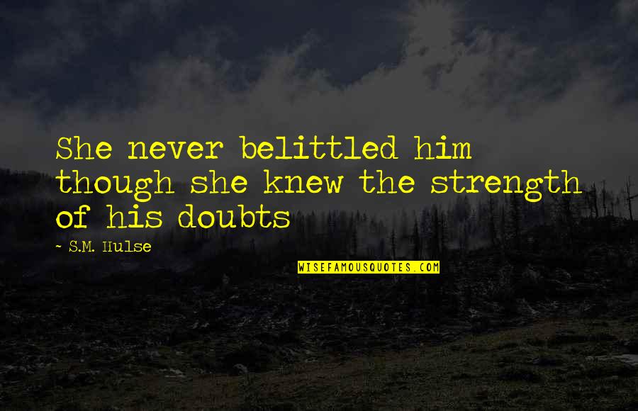 Belittled Quotes By S.M. Hulse: She never belittled him though she knew the