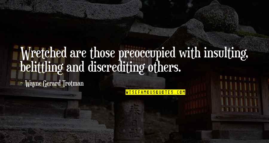 Belittlement Quotes By Wayne Gerard Trotman: Wretched are those preoccupied with insulting, belittling and