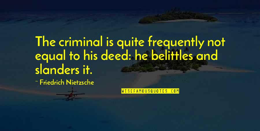 Belittles Quotes By Friedrich Nietzsche: The criminal is quite frequently not equal to