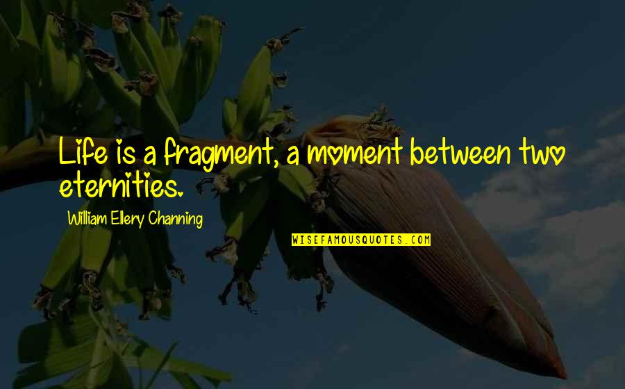 Belittles Quotes By William Ellery Channing: Life is a fragment, a moment between two