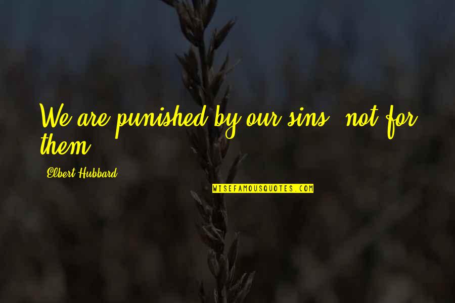 Belittling Me Quotes By Elbert Hubbard: We are punished by our sins, not for Belittling Me Quotes By Elbert Hubbard: We are punished by our sins, not for