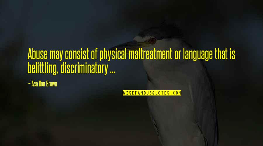 Belittling Quotes By Asa Don Brown: Abuse may consist of physical maltreatment or language
