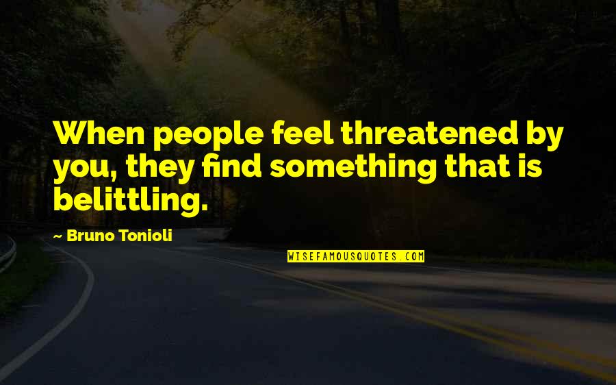 Belittling Quotes By Bruno Tonioli: When people feel threatened by you, they find