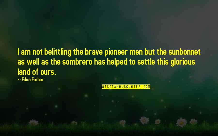 Belittling Quotes By Edna Ferber: I am not belittling the brave pioneer men