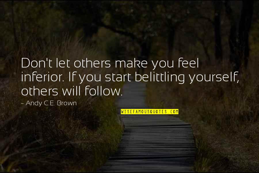 Belittling Yourself Quotes By Andy C.E. Brown: Don't let others make you feel inferior. If Belittling Yourself Quotes By Andy C.E. Brown: Don't let others make you feel inferior. If