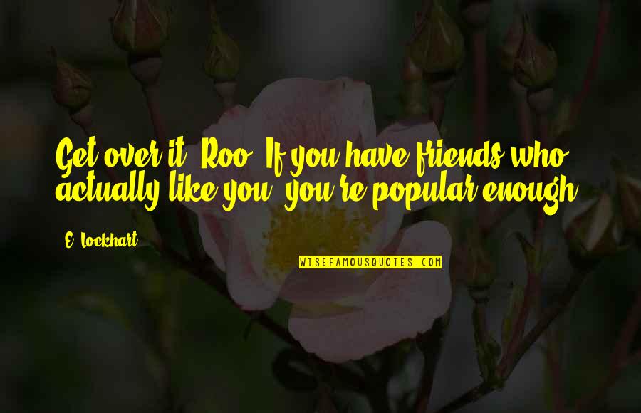 Belittling Yourself Quotes By E. Lockhart: Get over it, Roo. If you have friends