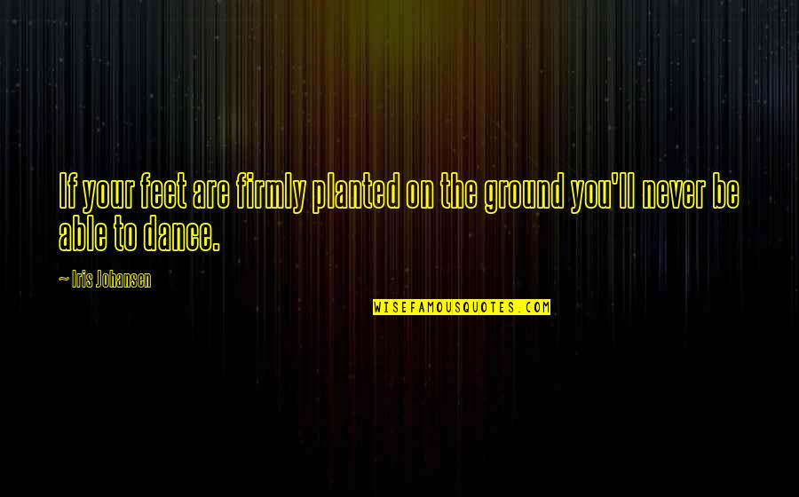 Belitz Design Quotes By Iris Johansen: If your feet are firmly planted on the