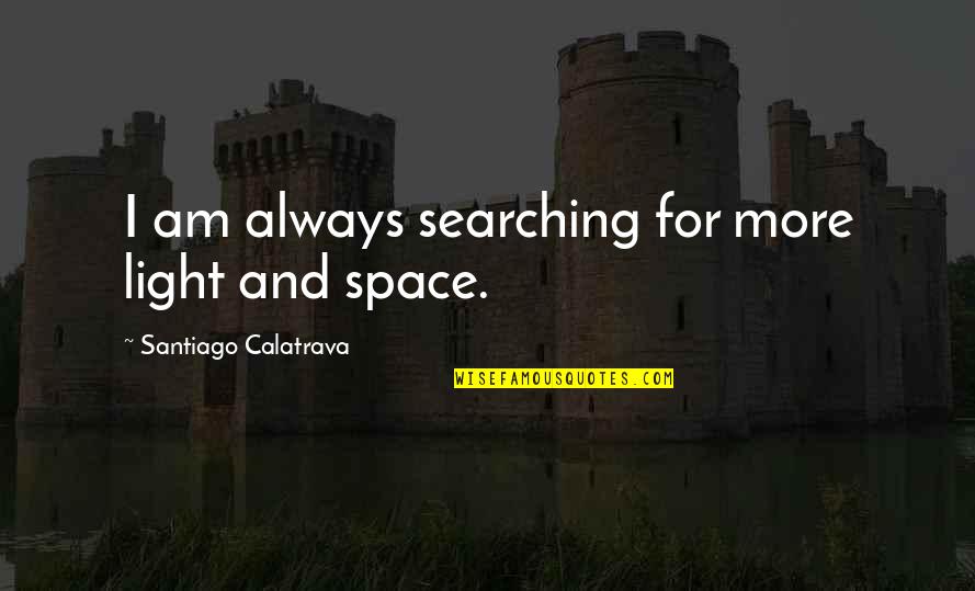 Beliveau Mechanical Quotes By Santiago Calatrava: I am always searching for more light and Beliveau Mechanical Quotes By Santiago Calatrava: I am always searching for more light and