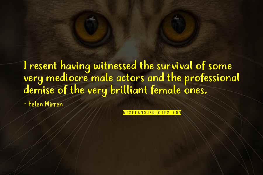 Beliver Quotes By Helen Mirren: I resent having witnessed the survival of some