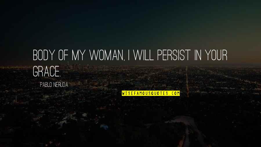 Belizaire Music Group Quotes By Pablo Neruda: Body of my woman, I will persist in